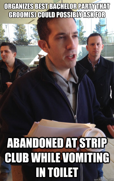 ORGANIZES BEST BACHELOR PARTY THAT GROOM(S) COULD POSSIBLY ASK FOR ABANDONED AT STRIP CLUB WHILE VOMITING IN TOILET - ORGANIZES BEST BACHELOR PARTY THAT GROOM(S) COULD POSSIBLY ASK FOR ABANDONED AT STRIP CLUB WHILE VOMITING IN TOILET Bad Luck Good Guy Bachelor Party Organizer